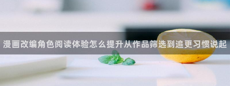 漫蛙漫画漫画在线阅读:漫画改编角色阅读体验怎么提升从作品筛选到追更习惯说起