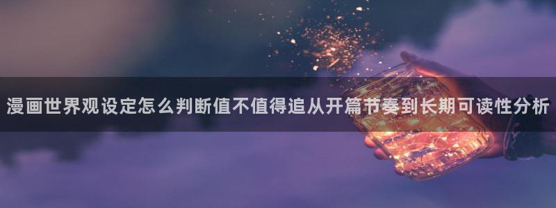 漫蛙漫画在线免费看:漫画世界观设定怎么判断值不值得追从开篇节奏到长期可读性分析