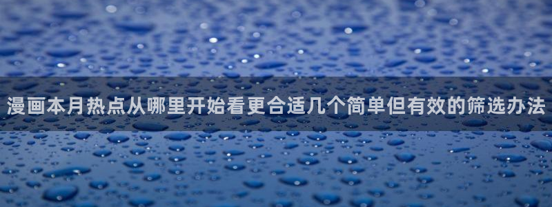 漫蛙漫画连载作品:漫画本月热点从哪里开始看更合适几个简单但有效的筛选办法