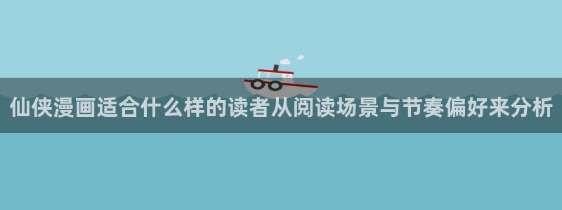 漫蛙漫画漫画阅读导航：仙侠漫画适合什么样的读者从阅读场景与节奏偏好来分析