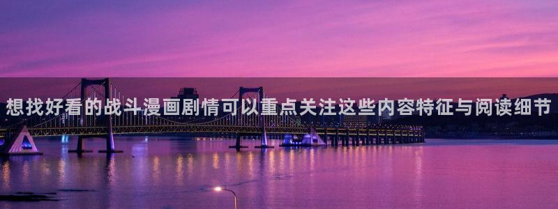 漫蛙漫画网页阅读：想找好看的战斗漫画剧情可以重点关注这些内容特征与阅读细节