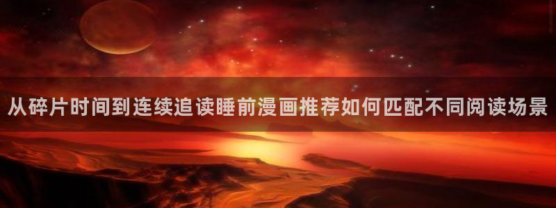 漫蛙漫画最新网页入口:从碎片时间到连续追读睡前漫画推荐如何匹配不同阅读场景