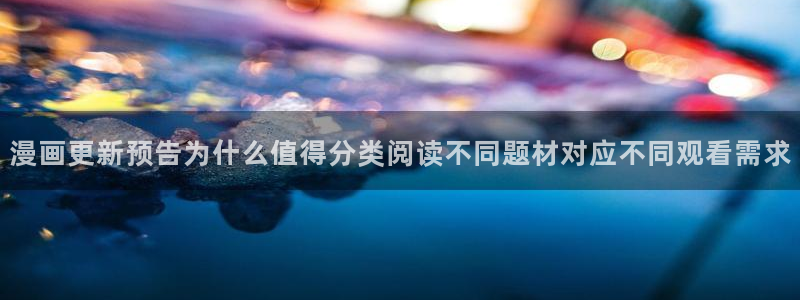 漫蛙漫画漫画查找：漫画更新预告为什么值得分类阅读不同题材对应不同观看需求