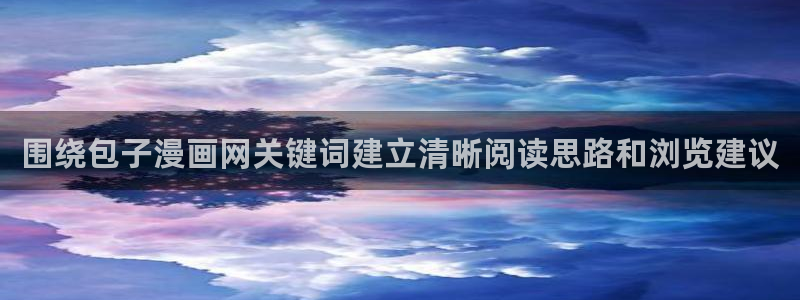 漫蛙漫画首页入口:围绕包子漫画网关键词建立清晰阅读思路和浏览建议
