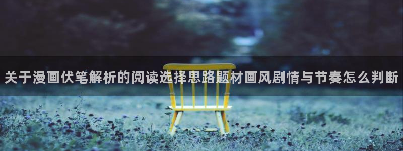 漫蛙漫画漫画搜索：关于漫画伏笔解析的阅读选择思路题材画风剧情与节奏怎么判断