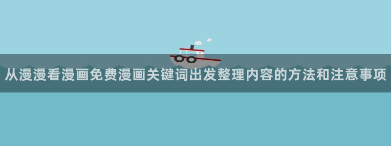漫蛙漫画作品分类：从漫漫看漫画免费漫画关键词出发整理内容的方法和注意事项