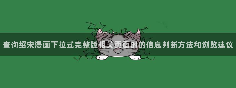 漫蛙漫画奇幻漫画:查询绍宋漫画下拉式完整版相关页面时的信息判断方法和浏览建议
