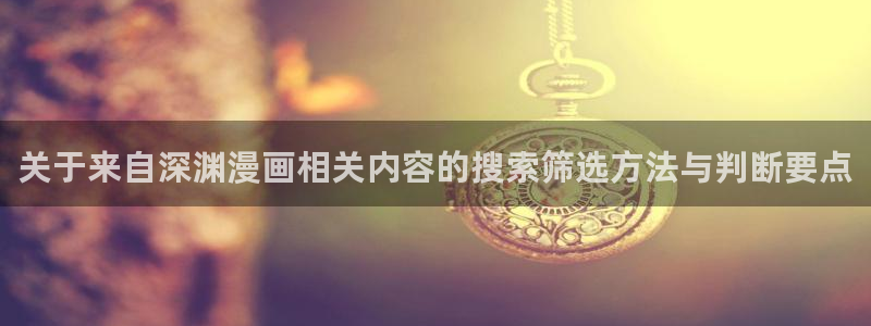 漫蛙漫画漫画在线入口:关于来自深渊漫画相关内容的搜索筛选方法与判断要点