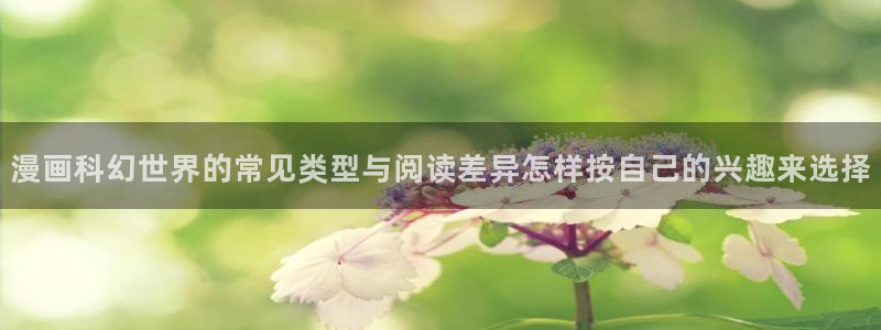 漫蛙漫画漫画阅读网站:漫画科幻世界的常见类型与阅读差异怎样按自己的兴趣来选择