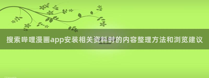 漫蛙漫画本月热门漫画:搜索哔哩漫画app安装相关资料时的内容整理方法和浏览建议
