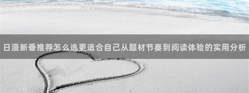 漫蛙漫画韩漫推荐:日漫新番推荐怎么选更适合自己从题材节奏到阅读体验的实用分析