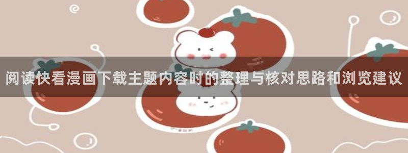 漫蛙漫画每日更新:阅读快看漫画下载主题内容时的整理与核对思路和浏览建议