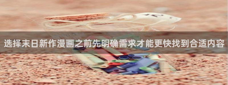 漫蛙漫画入口:选择末日新作漫画之前先明确需求才能更快找到合适内容