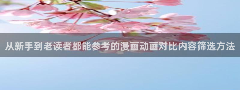 漫蛙漫画免费在线漫画:从新手到老读者都能参考的漫画动画对比内容筛选方法