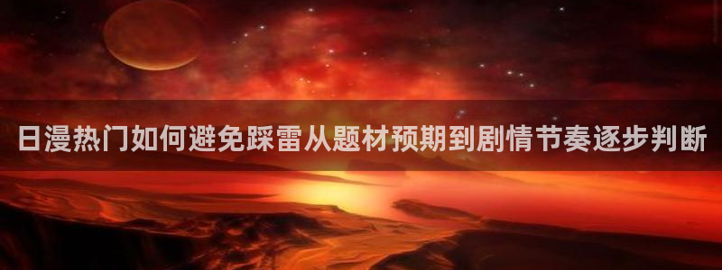 漫蛙漫画漫画分类推荐:日漫热门如何避免踩雷从题材预期到剧情节奏逐步判断