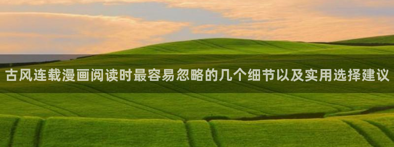 漫蛙漫画网页版入口：古风连载漫画阅读时最容易忽略的几个细节以及实用选择建议